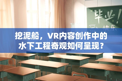 挖泥船，VR内容创作中的水下工程奇观如何呈现？