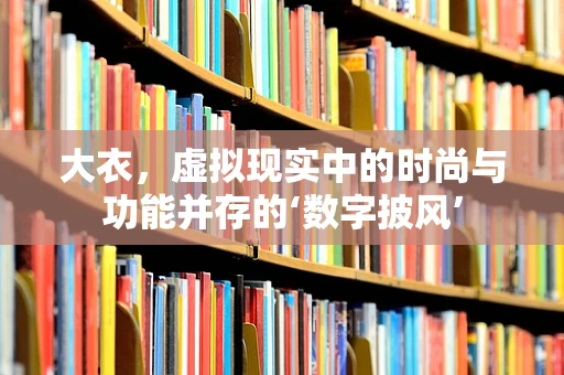 大衣，虚拟现实中的时尚与功能并存的‘数字披风’