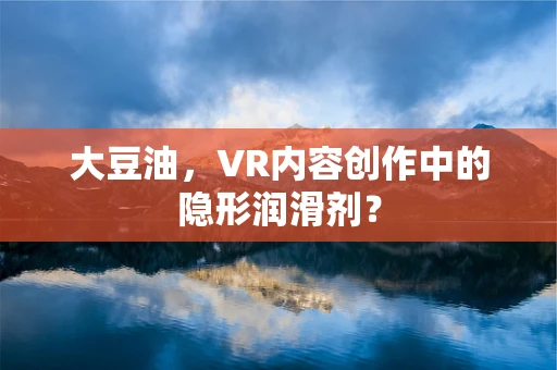 大豆油，VR内容创作中的隐形润滑剂？