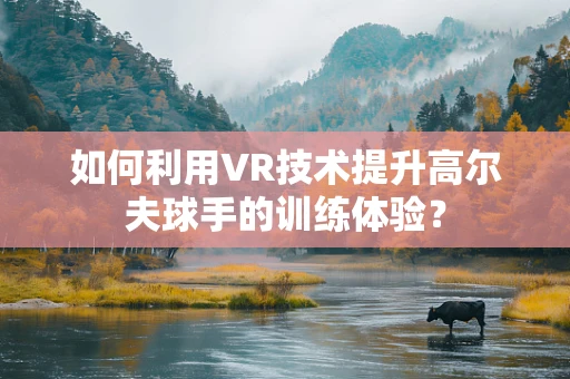 如何利用VR技术提升高尔夫球手的训练体验？