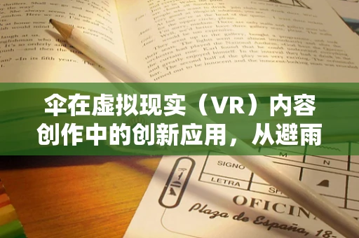 伞在虚拟现实（VR）内容创作中的创新应用，从避雨工具到沉浸式体验的桥梁？