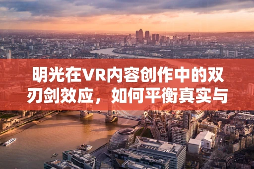 明光在VR内容创作中的双刃剑效应，如何平衡真实与沉浸？