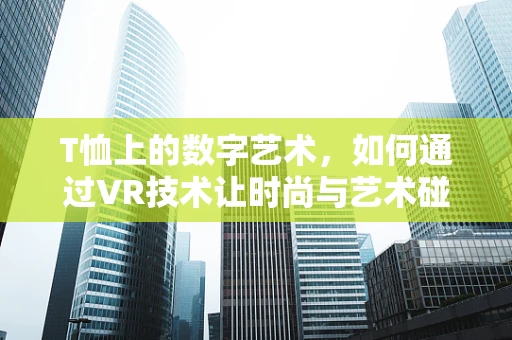 T恤上的数字艺术，如何通过VR技术让时尚与艺术碰撞出火花？