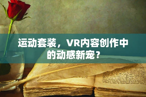 运动套装，VR内容创作中的动感新宠？