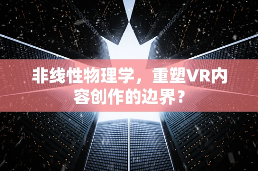 非线性物理学，重塑VR内容创作的边界？