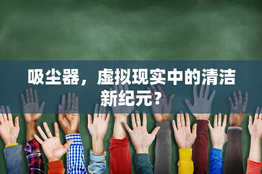 吸尘器，虚拟现实中的清洁新纪元？