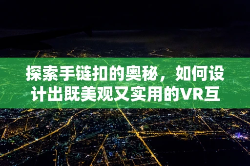 探索手链扣的奥秘，如何设计出既美观又实用的VR互动体验？