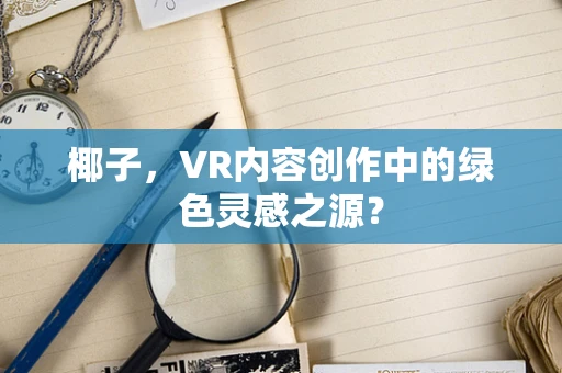 椰子，VR内容创作中的绿色灵感之源？