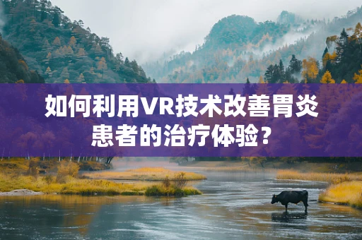 如何利用VR技术改善胃炎患者的治疗体验？