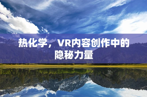 热化学，VR内容创作中的隐秘力量