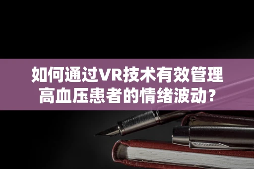 如何通过VR技术有效管理高血压患者的情绪波动？