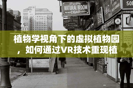 植物学视角下的虚拟植物园，如何通过VR技术重现植物生态多样性？