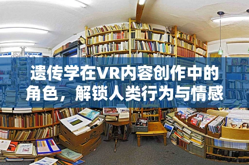 遗传学在VR内容创作中的角色，解锁人类行为与情感的虚拟密码？