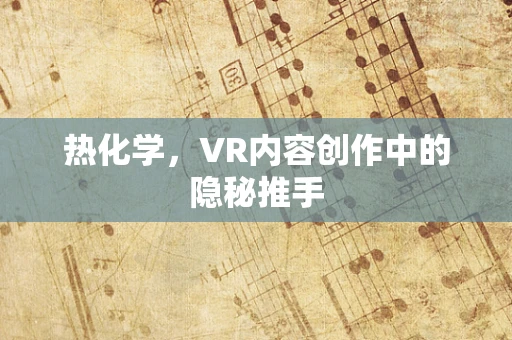 热化学，VR内容创作中的隐秘推手