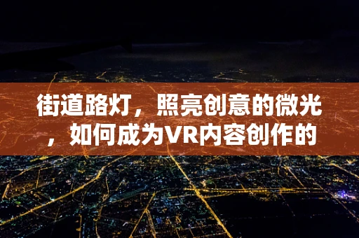 街道路灯，照亮创意的微光，如何成为VR内容创作的灵感之源？