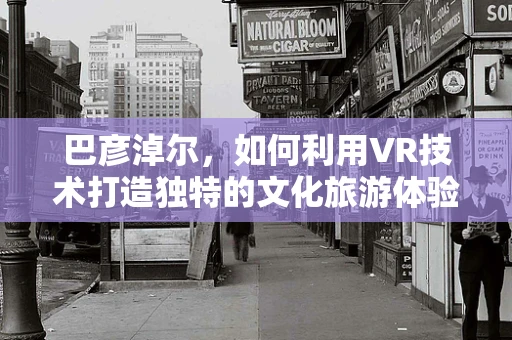 巴彦淖尔，如何利用VR技术打造独特的文化旅游体验？