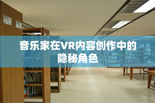 音乐家在VR内容创作中的隐秘角色