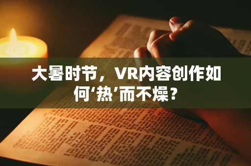 大暑时节，VR内容创作如何‘热’而不燥？