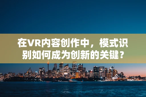 在VR内容创作中，模式识别如何成为创新的关键？