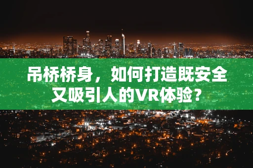 吊桥桥身，如何打造既安全又吸引人的VR体验？