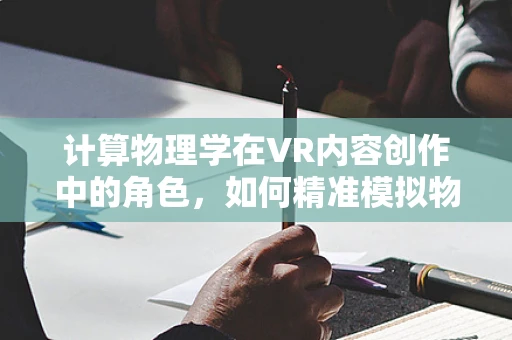 计算物理学在VR内容创作中的角色，如何精准模拟物理现象以增强沉浸感？