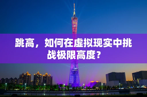 跳高，如何在虚拟现实中挑战极限高度？