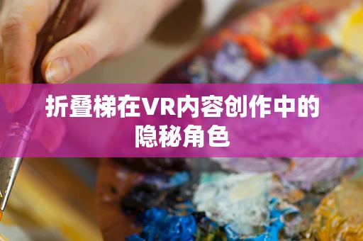 折叠梯在VR内容创作中的隐秘角色