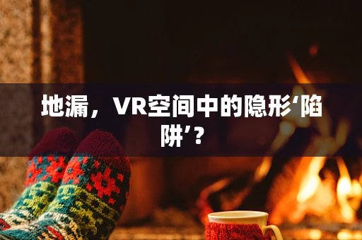 地漏，VR空间中的隐形‘陷阱’？