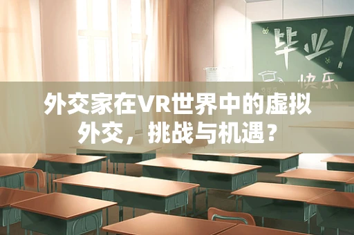 外交家在VR世界中的虚拟外交，挑战与机遇？