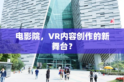 电影院，VR内容创作的新舞台？