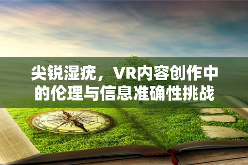 尖锐湿疣，VR内容创作中的伦理与信息准确性挑战