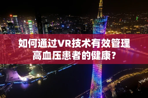 如何通过VR技术有效管理高血压患者的健康？