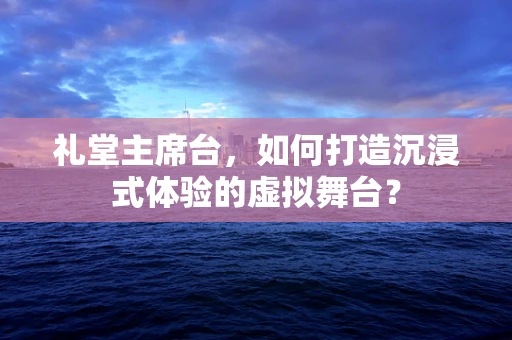 礼堂主席台，如何打造沉浸式体验的虚拟舞台？