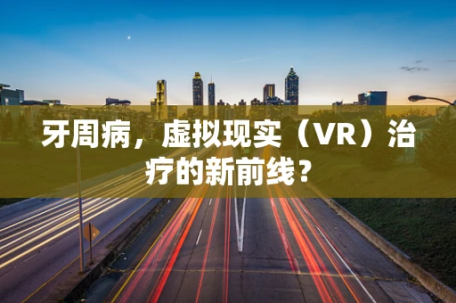 牙周病，虚拟现实（VR）治疗的新前线？