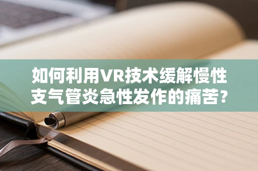 如何利用VR技术缓解慢性支气管炎急性发作的痛苦？