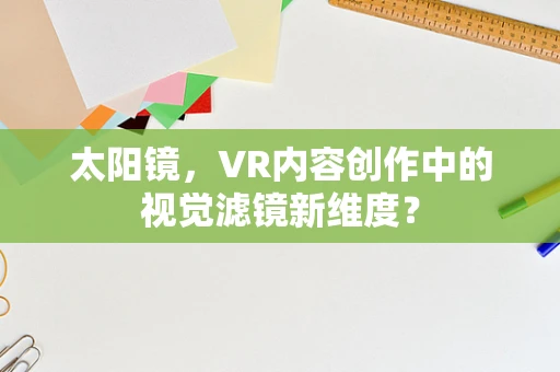 太阳镜，VR内容创作中的视觉滤镜新维度？