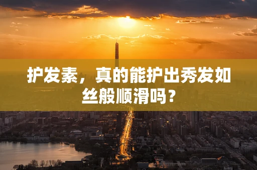 护发素，真的能护出秀发如丝般顺滑吗？