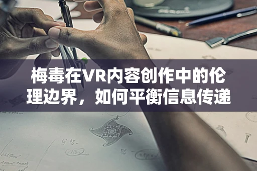 梅毒在VR内容创作中的伦理边界，如何平衡信息传递与用户保护？