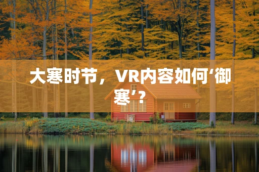 大寒时节，VR内容如何‘御寒’？