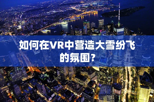 如何在VR中营造大雪纷飞的氛围？