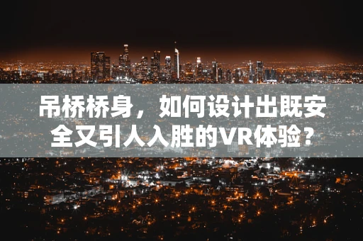 吊桥桥身，如何设计出既安全又引人入胜的VR体验？