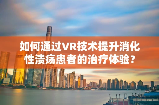 如何通过VR技术提升消化性溃疡患者的治疗体验？