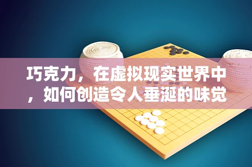 巧克力，在虚拟现实世界中，如何创造令人垂涎的味觉体验？