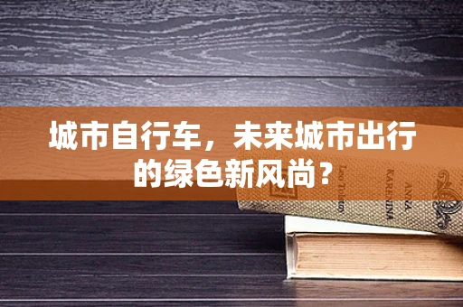 城市自行车，未来城市出行的绿色新风尚？