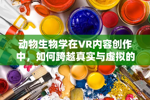 动物生物学在VR内容创作中，如何跨越真实与虚拟的界限？