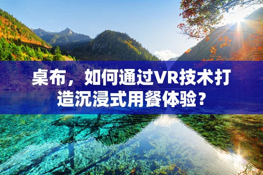 桌布，如何通过VR技术打造沉浸式用餐体验？