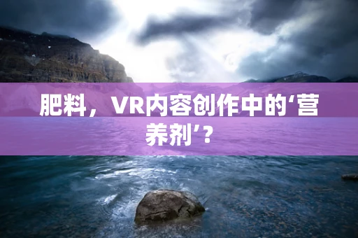 肥料，VR内容创作中的‘营养剂’？