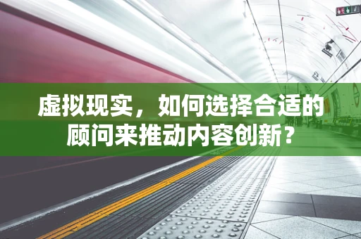 虚拟现实，如何选择合适的顾问来推动内容创新？