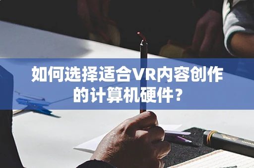 如何选择适合VR内容创作的计算机硬件？