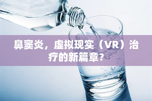 鼻窦炎，虚拟现实（VR）治疗的新篇章？